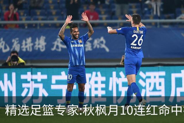 精选足篮专家:秋枫月10连红命中揭幕战 王九红7连红